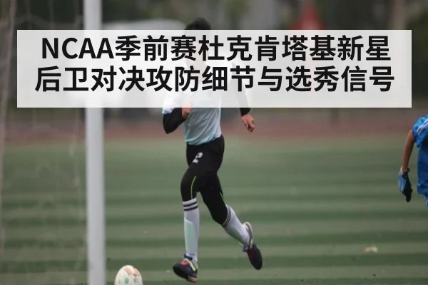 NCAA季前赛杜克肯塔基新星后卫对决攻防细节与选秀信号