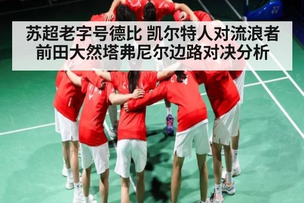 苏超老字号德比 凯尔特人对流浪者 前田大然塔弗尼尔边路对决分析
